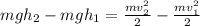 mg h_{2} - mgh_{1} = \frac{mv_{2}^{2}}{2} - \frac{mv_{1}^{2}}{2}