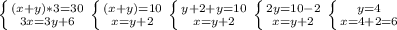 \left \{ {{(x+y)*3=30} \atop {3x=3y+6}} \right. \left \{ {{(x+y)=10} \atop {x=y+2}} \right. &#10;\left \{ {{y+2+y=10} \atop {x=y+2}} \right. \left \{ {{2y=10-2} \atop {x=y+2}} \right.&#10;\left \{ {{y=4} \atop {x=4+2=6}} \right.