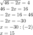 \sqrt{46-2x}= 4\\&#10;46-2 x=16\\&#10;-2 x=16-46\\&#10;-2x=-30\\&#10; x=-30:(-2)\\&#10;x=15&#10;