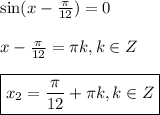 \sin(x-\frac{\pi}{12})=0\\ \\ x-\frac{\pi}{12}= \pi k,k \in Z\\ \\ \boxed{x_2=\frac{\pi}{12}+ \pi k,k \in Z}