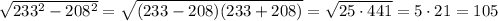 \sqrt{233^2-208^2} = \sqrt{(233-208)(233+208)} = \sqrt{25\cdot441} =5\cdot21=105