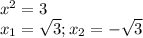 x^{2} =3\\&#10; x_{1}= \sqrt{3} ; x_{2} =- \sqrt{3}