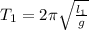 T_{1}=2 \pi \sqrt{ \frac{ l_{1} }{g} }