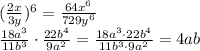 ( \frac{2x}{3y} )^6= \frac{64x^6}{729y^6}&#10;\\\&#10; \frac{18a^3}{11b^3 } \cdot \frac{22b^4}{9a^2}= \frac{18a^3\cdot 22b^4}{11b^3\cdot 9a^2}=4ab