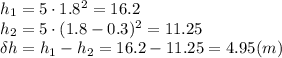 h_1=5\cdot1.8^2=16.2&#10;\\\&#10;h_2=5\cdot(1.8-0.3)^2=11.25&#10;\\\&#10;\delta h=h_1-h_2=16.2-11.25=4.95(m)