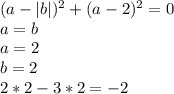 (a-|b|)^2+(a-2)^2=0\\&#10;a=b\\\&#10;a=2\\&#10;b=2\\&#10;2*2-3*2=-2
