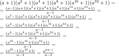 (a+1)(a^2+1)(a^4+1)(a^8+1)(a^{16}+1)(a^{32}+1)=&#10;\\\&#10;=\frac{(a-1)(a+1)(a^2+1)(a^4+1)(a^8+1)(a^{16}+1)(a^{32}+1)}{a-1}= &#10;\\\ &#10;=\frac{(a^2-1)(a^2+1)(a^4+1)(a^8+1)(a^{16}+1)(a^{32}+1)}{a-1} =&#10;\\\ &#10;=\frac{(a^4-1)(a^4+1)(a^8+1)(a^{16}+1)(a^{32}+1)}{a-1}=&#10; \\\&#10;=\frac{(a^8-1)(a^8+1)(a^{16}+1)(a^{32}+1)}{a-1}= &#10;\\\&#10;=\frac{(a^{16}-1)(a^{16}+1)(a^{32}+1)}{a-1}=&#10; \\\&#10;=\frac{(a^{32}-1)(a^{32}+1)}{a-1}=\frac{a^{64-1}}{a-1}