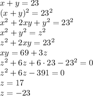 x+y=23\\(x+y)^2=23^2\\x^2+2xy+y^2=23^2\\x^2+y^2=z^2\\z^2+2xy=23^2\\xy=69+3z\\z^2+6z+6\cdot 23 - 23^2=0\\z^2+6z-391=0\\z=17\\z=-23