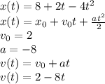 x(t) =8+2t-4t^2&#10;\\\&#10;x(t) =x_0+v_0t+ \frac{at^2}{2} &#10;\\\&#10;v_0=2&#10;\\\&#10;a=-8&#10;\\\&#10;v(t)=v_0+at&#10;\\\&#10;v(t)=2-8t