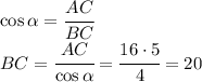 \cos\alpha=\cfrac{AC}{BC}\\BC=\cfrac{AC}{\cos\alpha}=\cfrac{16\cdot 5}{4}=20