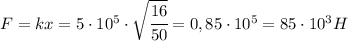 F=kx=5\cdot 10^5\cdot\sqrt{\cfrac{16}{50}}=0,85\cdot 10^5=85\cdot 10^3H