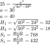25=\frac{a^2}{\sqrt{4a^2-48^2}}\\&#10;a=30\\&#10;a=40\\&#10;H_{1}=\sqrt{40^2-24^2}=32\\&#10;H_{2}=\sqrt{30^2-24^2}=18\\&#10;S_{1}=\frac{48*32}{2} = 768\\&#10;S_{1}=\frac{48*18}{2} = 432\\