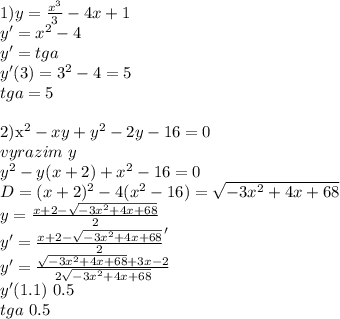 1)y=\frac{x^3}{3}-4x+1\\&#10;y'=x^2-4\\&#10;y'=tga\\&#10;y'(3)=3^2-4=5\\&#10;tga=5\\&#10;&#10;2)x^2-xy+y^2-2y-16=0\\&#10;vyrazim \ y \\&#10;y^2-y(x+2)+x^2-16=0\\&#10;D=(x+2)^2-4(x^2-16)=\sqrt{-3x^2+4x+68}\\&#10;y=\frac{x+2-\sqrt{-3x^2+4x+68}}{2}\\&#10;y'=\frac{x+2-\sqrt{-3x^2+4x+68}}{2}'\\&#10;y'=\frac{\sqrt{-3x^2+4x+68}+3x-2}{2\sqrt{-3x^2+4x+68}}\\&#10;y'(1.1)~0.5\\&#10;tga~0.5