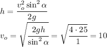 h=\cfrac{v_o^2\sin^2\alpha}{2g}\\v_o=\sqrt{\cfrac{2gh}{\sin^2\alpha}}=\sqrt{\cfrac{4\cdot 25}{1}}=10