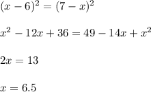 (x-6)^2=(7-x)^2&#10;\\\\ x^{2} -12x+36=49-14x+x^2&#10;\\\\2x=13\\\\x=6.5
