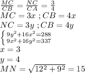 \frac{MC}{CB}=\frac{NC}{CA}=\frac{3}{4}\\&#10;MC=3x\ ; CB=4x\\&#10;NC=3y\ ; CB=4y\\&#10; \left \{ {{9y^2+16x^2=288} \atop {9x^2+16y^2=337}} \right. \\&#10;x=3\\y=4\\&#10;MN=\sqrt{12^2+9^2}=15