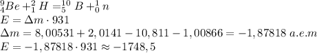 ^9_4Be+^2_1H=^{10}_5B+^1_0n\\E=\Delta m\cdot 931\\\Delta m= 8,00531+2,0141-10,811-1,00866=-1,87818\ a.e.m\\E=-1,87818\cdot 931\approx -1748,5