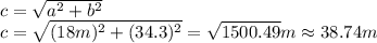 c= \sqrt{a^2+b^2}&#10;\\\&#10; c= \sqrt{(18m)^2+(34.3)^2}=\sqrt{1500.49}m\approx38.74m