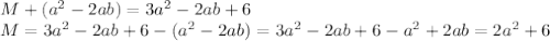 M+( a^2 -2ab ) = 3a^2 - 2ab +6&#10;\\\&#10;M=3a^2 - 2ab +6-( a^2 -2ab )=3a^2 - 2ab +6- a^2 +2ab =2a^2+6