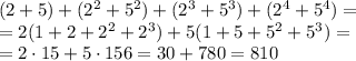(2 + 5) + (2^2 + 5^2) + (2^3 + 5^3) + (2^4 + 5 ^4)=&#10;\\\&#10;=2(1+2+2^2+2^3)+5(1+5+5^2+5^3)= \\\ =2\cdot15+5\cdot156=30+780=810