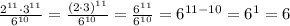 \frac{2^{11}\cdot3^{11}}{6^{10}} =\frac{(2\cdot3)^{11}}{6^{10}} =\frac{6^{11}}{6^{10}} =6^{11-10}=6^1=6