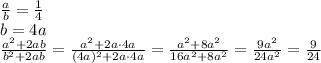 \frac{a}{b} = \frac{1}{4}&#10;\\\&#10;b=4a&#10;\\\&#10; \frac{a^2+2ab}{b^2+2ab} = \frac{a^2+2a\cdot4a}{(4a)^2+2a\cdot4a} = \frac{a^2+8a^2}{16a^2+8a^2} = \frac{9a^2}{24a^2} = \frac{9}{24}
