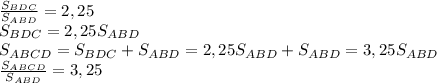 \frac{S_{BDC}}{S_{ABD}} =2,25 \\ S_{BDC}=2,25S_{ABD}&#10;\\ S_{ABCD}=S_{BDC}+S_{ABD}= 2,25S_{ABD}+S_{ABD}=3,25S_{ABD} \\ &#10; \frac{S_{ABCD}}{S_{ABD} } =3,25