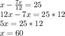 x-\frac{7x}{12}=25\\&#10;12x-7x=25*12\\\&#10;5x=25*12\\&#10;x=60\\