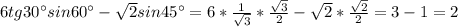 6tg30^{\circ}sin60^{\circ}- \sqrt{2}sin45^{\circ}=6*\frac{1}{\sqrt{3}}* \frac{\sqrt{3}}{2}- \sqrt{2}* \frac{\sqrt{2}}{2}=3-1=2