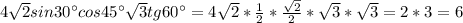 4 \sqrt{2}sin 30^{\circ}cos45^{\circ} \sqrt{3}tg 60^{\circ}=4 \sqrt{2}* \frac{1}{2}* \frac{\sqrt{2}}{2}* \sqrt{3} *\sqrt{3}=2*3=6