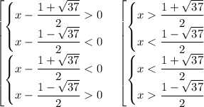 \begin{bmatrix}\begin{Bmatrix}\displaystyle x-\frac{1+\sqrt{37}}{2} 0\\ \displaystyle x-\frac{1-\sqrt{37}}{2} <0\end{matrix} \\ \begin{Bmatrix}\displaystyle x-\frac{1+\sqrt{37}}{2} <0\\ \displaystyle x-\frac{1-\sqrt{37}}{2} 0\end{matrix}\end{matrix} \quad \begin{bmatrix}\begin{Bmatrix}\displaystyle x\frac{1+\sqrt{37}}{2} \\ \displaystyle x<\frac{1-\sqrt{37}}{2} \end{matrix} \\ \begin{Bmatrix}\displaystyle x<\frac{1+\sqrt{37}}{2} \\ \displaystyle x\frac{1-\sqrt{37}}{2} \end{matrix}\end{matrix}