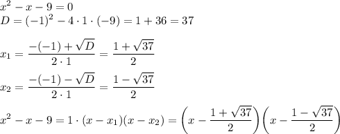 \displaystyle x^2-x-9=0\\ D=(-1)^2 -4\cdot 1\cdot (-9)=1+36=37\\ \\ x_1 =\frac{-(-1)+\sqrt{D}}{2\cdot 1} =\frac{1+\sqrt{37}}{2} \\ \\ x_2 =\frac{-(-1)-\sqrt{D}}{2\cdot 1} =\frac{1-\sqrt{37}}{2} \\ \\ x^2-x-9=1\cdot (x-x_1)(x-x_2)=\bigg( x-\frac{1+\sqrt{37}}{2} \bigg) \bigg( x-\frac{1-\sqrt{37}}{2} \bigg)