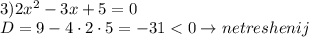 \\3)2x^2-3x+5=0\\D=9-4\cdot 2\cdot 5=-31<0\to net reshenij