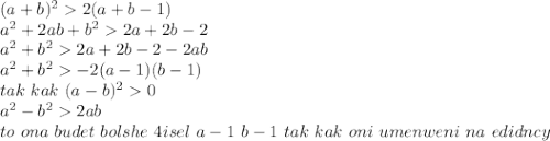 (a+b)^22(a+b-1)\\&#10;a^2+2ab+b^22a+2b-2\\&#10;a^2+b^22a+2b-2-2ab\\&#10;a^2+b^2-2(a-1)(b-1)\\&#10;tak \ kak \ (a-b)^20\\&#10;a^2-b^22ab\\ to \ ona \ budet\ bolshe \ 4isel \ a-1 \ b-1 \ tak \ kak \ oni \ umenweni \ na \ edidncy