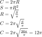 C=2\pi R&#10;\\\&#10;S=\pi R^2&#10;\\\&#10;R= \sqrt{ \frac{S}{\pi} } &#10;\\\&#10;C=2\pi \sqrt{ \frac{S}{\pi} } &#10;\\\&#10;C=2\pi \sqrt{ \frac{36\pi}{\pi} } =12\pi