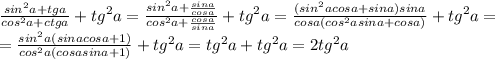 \frac{sin^2a+tga}{cos^2a+ctga}+tg^2a=\frac{sin^2a+\frac{sina}{cosa}}{cos^2a+\frac{cosa}{sina}}+tg^2a=\frac{(sin^2acosa+sina)sina}{cosa(cos^2asina+cosa)}+tg^2a=\\=\frac{sin^2a(sinacosa+1)}{cos^2a(cosasina+1)}+tg^2a=tg^2a+tg^2a=2tg^2a