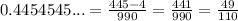 0.4454545...= \frac{445-4}{990}= \frac{441}{990}= \frac{49}{110}
