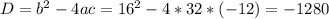 D= b^{2} -4ac= 16^{2} -4*32*(-12)=-1280