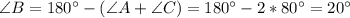 \angle B = 180^{\circ} - (\angle A + \angle C) = 180^{\circ}-2*80^{\circ} = 20^{\circ}