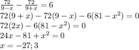 \frac{72}{9-x}-\frac{72}{9+x}=6 \\72(9+x)-72(9-x)-6(81-x^2)=0\\72(2x)-6(81-x^2)=0\\24x-81+x^2=0\\x= -27; 3