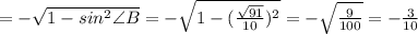 =-\sqrt{1-sin^{2}\angle B} = -\sqrt{1-(\frac{\sqrt{91}}{10})^{2}} = -\sqrt{\frac{9}{100}} = -\frac{3}{10}