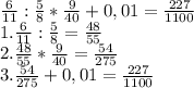 \frac{6}{11} : \frac{5}{8}* \frac{9}{40} +0,01=\frac{227}{1100} &#10;\\ 1. \frac{6}{11} : \frac{5}{8}= \frac{48}{55} &#10;\\ 2. \frac{48}{55}* \frac{9}{40}= \frac{54}{275} &#10;\\ 3. \frac{54}{275} +0,01= \frac{227}{1100}