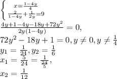 \left \{ {{x=\frac{1-4y}{4}} \atop {\frac{2}{1-4y}+\frac{1}{2y}=9}} \right.\\\frac{4y+1-4y-18y+72y^2}{2y(1-4y)}=0, \\72y^2-18y+1=0,y\ne 0, y\ne \frac{1}{4}\\y_1=\frac{1}{24},y_2=\frac{1}{6}\\x_1=\frac{5}{24}=\frac{1}{\frac{24}{5}},\\x_2=\frac{1}{12}