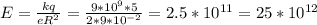 E = \frac{kq}{e R^{2} } = \frac{9* 10^{9}*5 }{2*9* 10^{-2} } = 2.5 * 10^{11} = 25 * 10^{12}