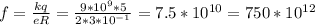 f = \frac{kq}{eR} = \frac{9* 10^{9}*5 }{2 * 3 * 10^{-1} } = 7.5 * 10^{10} = 750 * 10^{12}