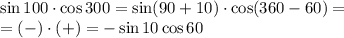 \sin 100\cdot\cos 300=\sin (90+10)\cdot \cos (360-60)=\\=(-)\cdot(+)=-\sin 10\cos 60