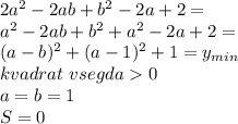 2a^2-2ab+b^2-2a+2=\\&#10;a^2-2ab+b^2+a^2-2a+2=\\&#10;(a-b)^2+(a-1)^2+1=y_{min}\\&#10;kvadrat\ vsegda 0\\&#10;a=b=1\\&#10;S=0&#10;