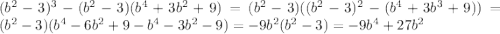 (b^2-3)^3-(b^2-3)(b^4+3b^2+9)=(b^2-3)((b^2-3)^2-(b^4+3b^3+9))=(b^2-3)(b^4-6b^2+9-b^4-3b^2-9)=-9b^2(b^2-3)=-9b^4+27b^2