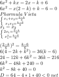 6x^2+kx=2x-k+6\\&#10;6x^2-x(2-k)+k-6=0\\&#10;Phormula\ Vieta \ \\&#10; \left \{ {{x_{1}+x_{2}=\frac{2-k}{6}} \atop {x_{1}x_{2}=\frac{k-6}{6}}} \right. \\&#10;x_{1}=x_{2}\\&#10; \left \{ {{2x_{1}=\frac{2-k}{6}} \atop {x_{1}^2=\frac{k-6}{6}}} \right. \\ &#10;\\&#10;(\frac{2-k}{6})^2=\frac{k-6}{6}\\&#10;6(4-2k+k^2)=36(k-6)\\&#10;24-12k+6k^2=36k-216\\&#10;6k^2-48k+240=0\\&#10;k^2-8k+40=0\\&#10;D=64-4*1*40<0 \ net