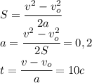 S=\cfrac{v^2-v_o^2}{2a}\\a=\cfrac{v^2-v_o^2}{2S}=0,2\\t=\cfrac{v-v_o}{a}=10c